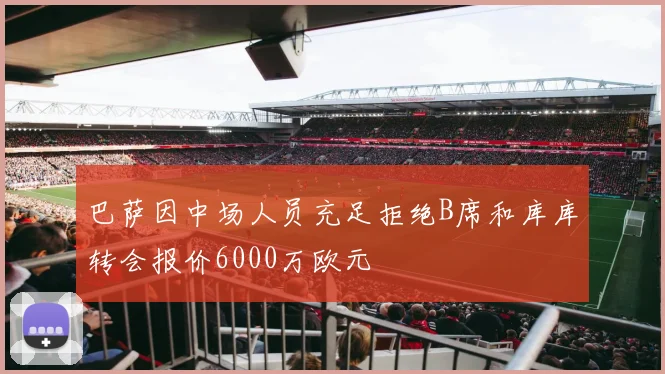 巴萨因中场人员充足拒绝B席和库库转会报价6000万欧元