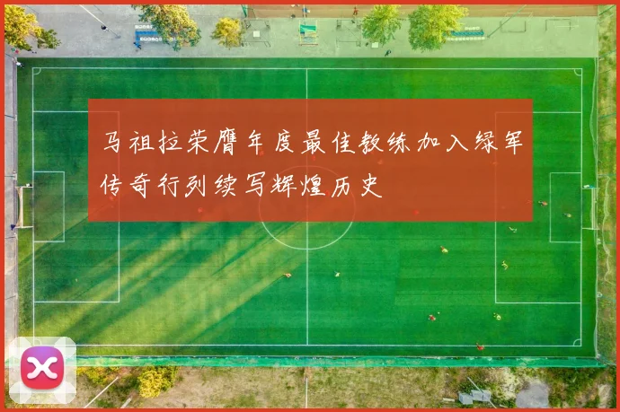 马祖拉荣膺年度最佳教练加入绿军传奇行列续写辉煌历史