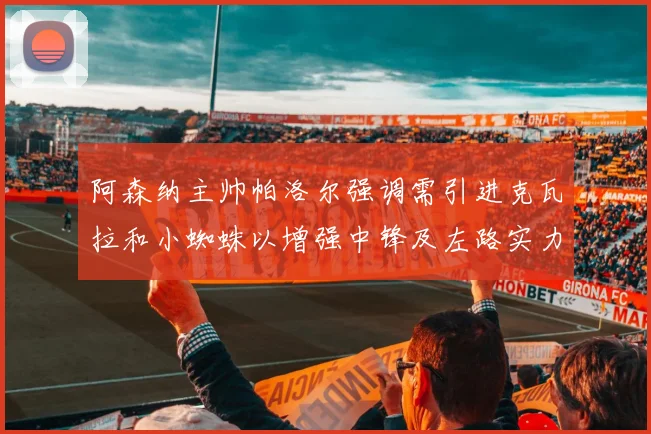 阿森纳主帅帕洛尔强调需引进克瓦拉和小蜘蛛以增强中锋及左路实力