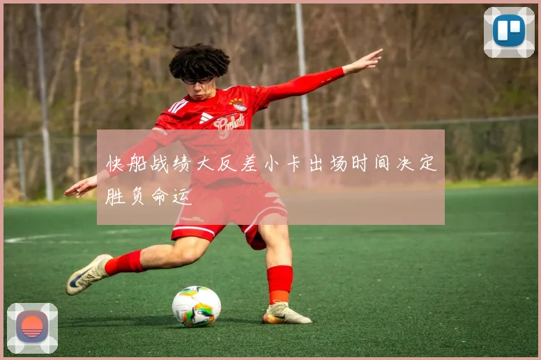 快船战绩大反差小卡出场时间决定胜负命运